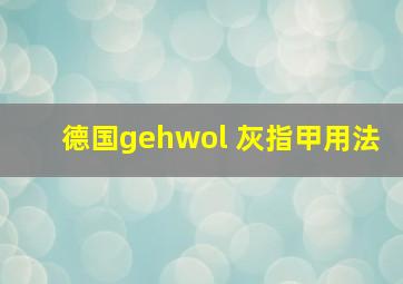 德国gehwol 灰指甲用法